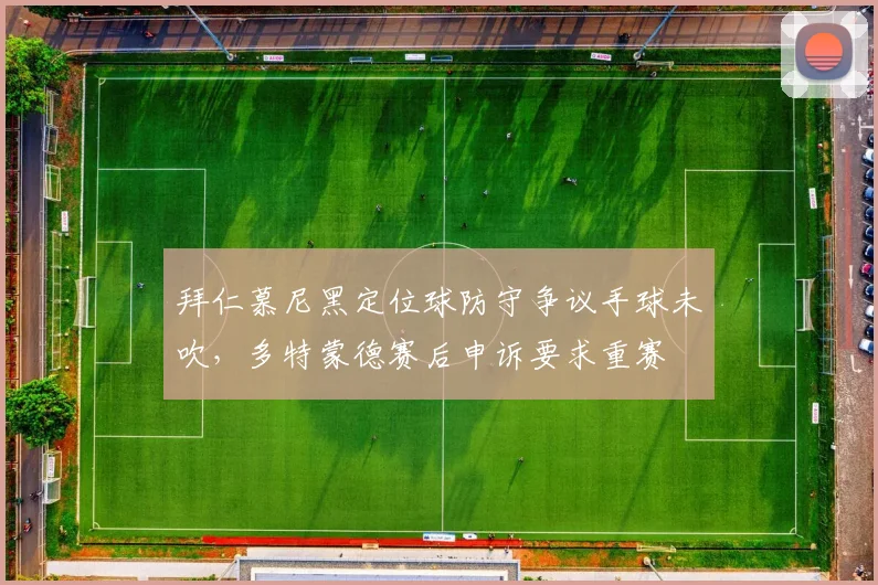 拜仁慕尼黑定位球防守争议手球未吹，多特蒙德赛后申诉要求重赛