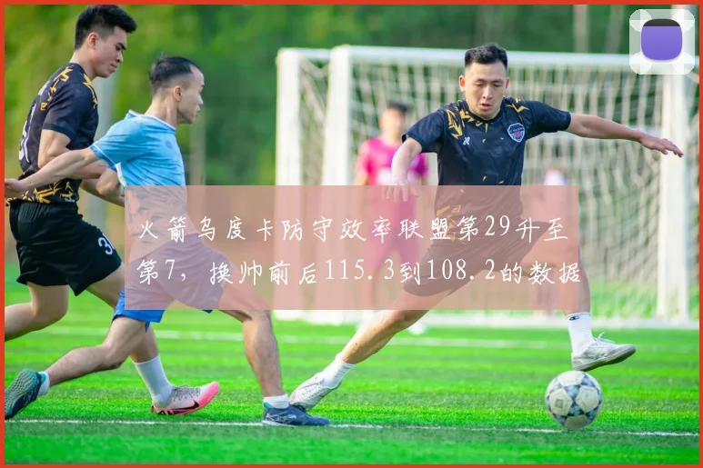 火箭乌度卡防守效率联盟第29升至第7，换帅前后115.3到108.2的数据革命