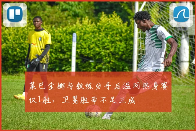 莱巴金娜与教练分手后温网热身赛仅1胜，卫冕胜率不足三成