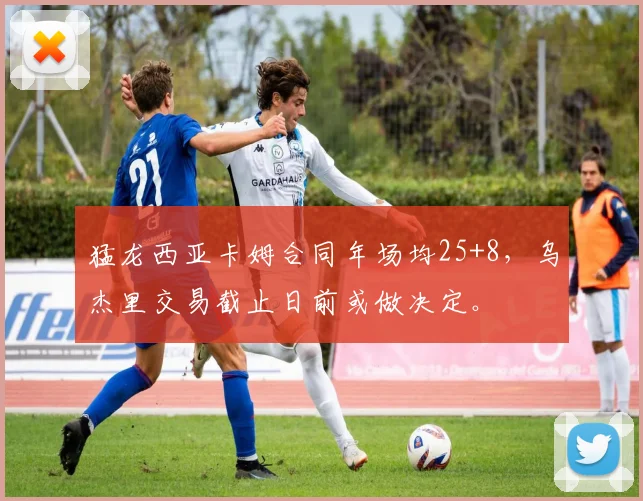 猛龙西亚卡姆合同年场均25+8，乌杰里交易截止日前或做决定。