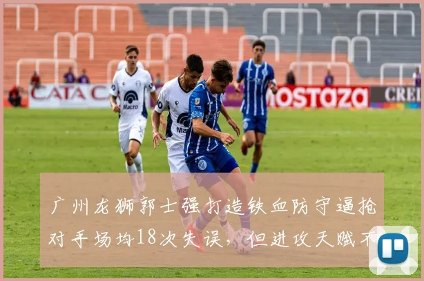 广州龙狮郭士强打造铁血防守逼抢对手场均18次失误，但进攻天赋不足难进八强