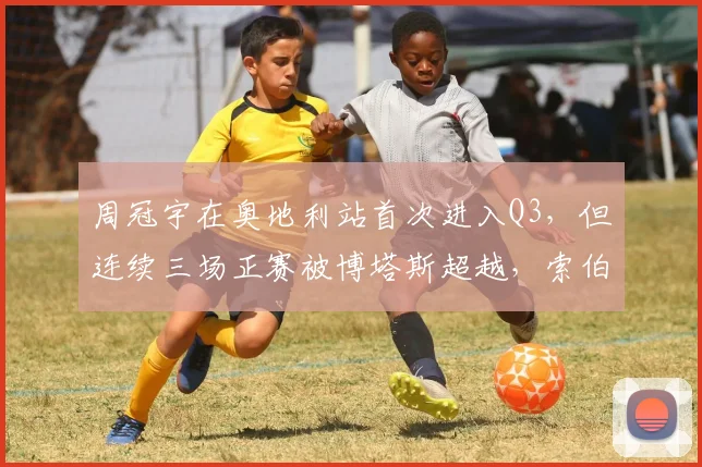 周冠宇在奥地利站首次进入Q3，但连续三场正赛被博塔斯超越，索伯下半赛季能否提升其长距离速度？